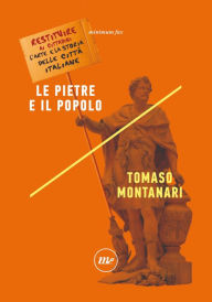 Title: Le pietre e il popolo: Restituire ai cittadini l'arte e la storia delle città italiane, Author: Tomaso Montanari