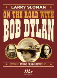 Title: On the road with Bob Dylan. Storia del Rolling Thunder Revue (1975), Author: Larry Sloman