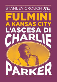 Title: Fulmini a Kansas City. L'ascesa di Charlie Parker, Author: Stanley Crouch