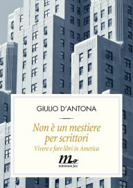 Title: Non è un mestiere per scrittori. Vivere e fare libri in America, Author: Giulio D'Antona