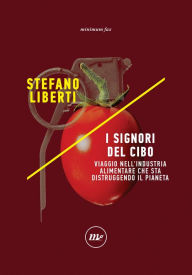 Title: I signori del cibo. Viaggio nell'industria alimentare che sta distruggendo il pianeta, Author: Stefano Liberti