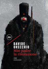 Title: Mio padre la rivoluzione, Author: Davide Orecchio