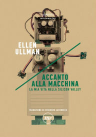 Title: Accanto alla macchina: La mia vita nella Silicon Valley, Author: Ellen Ullman