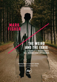 Title: The Weird and the Eerie: Lo strano e l'inquietante nel mondo contemporaneo, Author: Mark Fisher