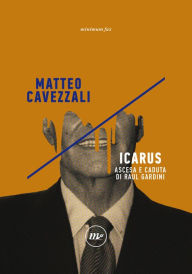 Title: Icarus: Ascesa e caduta di Raul Gardini, Author: Matteo Cavezzali