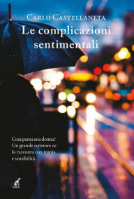 Title: Le complicazioni sentimentali: Cosa pensa una donna? Un grande scrittore ce lo racconta con ironia e sensibilità., Author: Carlo Castellaneta