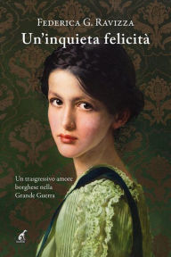 Title: Un'inquieta felicità: Un trasgressivo amore borghese nella Grande Guerra, Author: Federica Ravizza