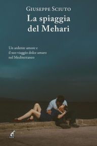 Title: La spiaggia del Mehari: Un ardente amore e il suo viaggio dolce amaro nel Mediterraneo, Author: Giuseppe Sciuto