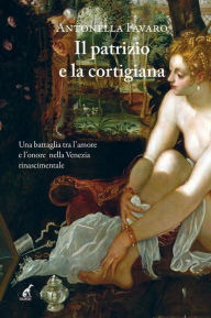 Title: Il patrizio e la cortigiana: Una battaglia tra l'amore e l'onore nella Venezia rinascimentale, Author: Antonella Favaro