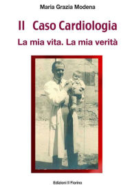 Title: Il Caso Cardiologia: La mia vita. La mia verità., Author: Maria Grazia Modena