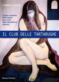 Title: Il Club delle Tartarughe: Il lento cammino delle donne per uscire dalla dipendenza affettiva., Author: Gabriella Sessa