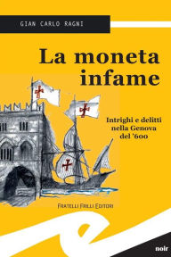 Title: La moneta infame: Intrighi e delitti nella Genova del '600, Author: Gian Carlo Ragni