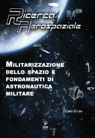 Title: Militarizzazione dello spazio e fondamenti di Astronautica militare: Quaderno di Ricerca Aerospaziale n. 13, Author: Carlo Di Leo