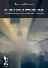 Title: Aerotoxic Syndrome: L'incofessabile segreto dell'industria aerea commerciale, Author: Antonio Bordoni