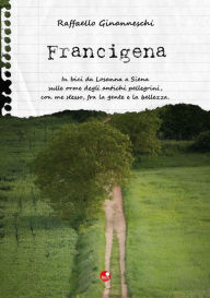 Title: Francigena: In bici da Losanna a Siena sulle orme degli antichi pellegrini, con me stesso, fra la gente e la bellezza, Author: Raffaello Ginanneschi