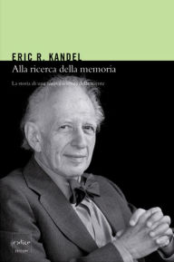 Title: Alla ricerca della memoria. La storia di una nuova scienza della mente, Author: Eric Kandel