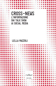 Title: Cross-News. L'informazione dai talk show ai social media, Author: Lella Mazzoli