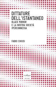 Title: Dittature dell'istantaneo. Black mirror e la nostra società iperconnessa, Author: Chiusi Fabio