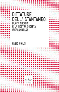 Title: Dittature dell'istantaneo. Black mirror e la nostra societ iperconnessa, Author: Fabio Chiusi