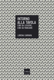 Title: Intorno alla tavola. Cibo da pensare, cibo da mangiare, Author: Lorena Carrara