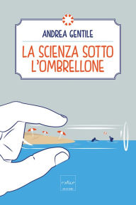 Title: La scienza sotto l'ombrellone, Author: Andrea Gentile