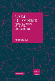 Title: Musica dal profondo. Viaggio all'origine della storia e della cultura, Author: Victor Grauer