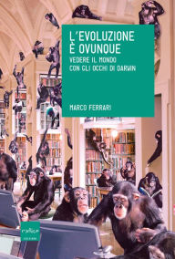 Title: L'evoluzione è ovunque. Vedere il mondo con gli occhi di Darwin, Author: Marco Ferrari