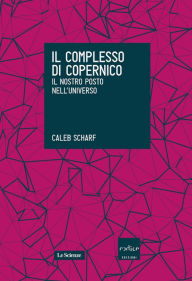 Title: Il complesso di Copernico. Il nostro posto nell'universo, Author: Caleb Scharf