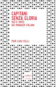 Title: Capitani senza gloria. Vizi e virtù dei manager italiani, Author: Pier Luigi Celli