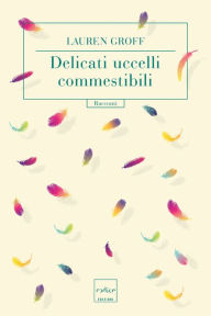Title: Delicati uccelli commestibili (Delicate Edible Birds: And Other Stories), Author: Lauren Groff