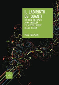 Title: Il labirinto dei quanti: Richard Feynman, John Wheeler e la rivoluzione della fisica, Author: Paul Halpern