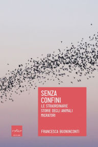 Title: Senza confini: Le straordinarie storie degli animali migratori, Author: Francesca Buoninconti