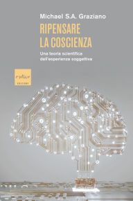Title: Ripensare la coscienza: Una teoria scientifica dell'esperienza soggettiva, Author: Michael Steven Arthur Graziano