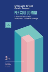 Title: Per soli uomini: Il maschilismo dei dati, dalla ricerca scientifica al design, Author: Emanuela Griglié