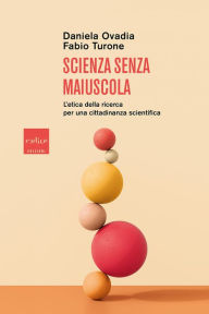 Title: Scienza senza maiuscola: L'etica della ricerca per una cittadinanza scientifica, Author: Daniela Ovadia