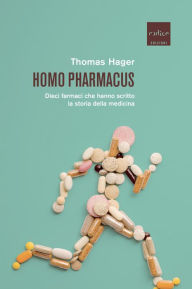 Title: Homo pharmacus: Dieci farmaci che hanno scritto la storia della medicina, Author: Thomas Hager