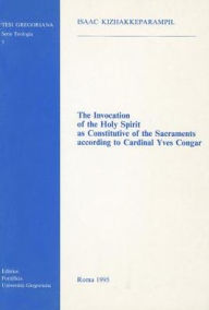 Title: The The Invocation of the Holy Spirit as Constitutive of the Sacraments According to Cardinal Yves Congar, Author: I Kizhakkeparampil