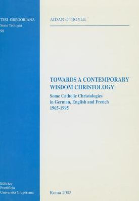 Towards A Contemporary Wisdom Christology: Some Catholic Christologies In German English And French 1965-1995