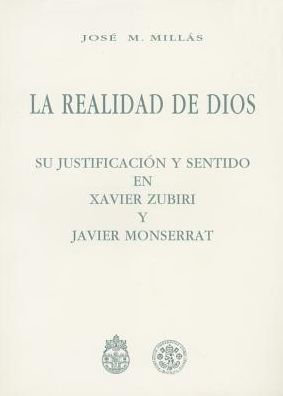 Realidad De Dios: Su Justificacion Y Sentido En Xavier Zubiri Y Javier Monserrat