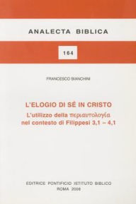 Title: L'Elogio Di Se' In Cristo: L'Utilizzo Della Nel Contestodi Filippesi 3,1 - 4,1, Author: F Bianchini