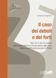 Title: Il caso dei deboli e dei forti: Rm 14,1-15,13 come esemplificazione di vita etica alla luce della giustificazione per la fede, Author: Andrea Albertin