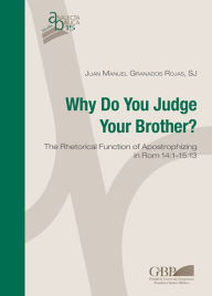 Title: Why Do You Judge Your Brother?: The Rhetorical Function of Apostrophizing in Rom 14:1-15:13, Author: Gregorian & Biblical Press