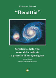 Title: Benattia: Significato della vita, senso della malattia e processo di autoguarigione, Author: Francesco Oliviero