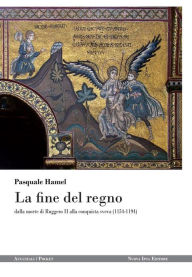 Title: La fine del regno: dalla morte di Ruggero II alla conquista sveva (1154-1194), Author: Pasquale Hamel