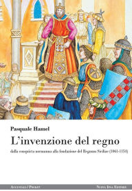 Title: L'invenzione del regno: dalla conquista normanna alla fondazione del Regnum Siciliae (1061-1154), Author: Pasquale Hamel