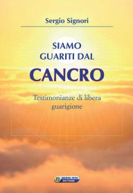 Title: Siamo guariti dal cancro: Testimonianze di libera guarigione, Author: Sergio Signori