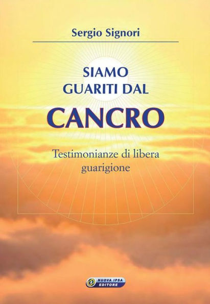 Siamo guariti dal cancro: Testimonianze di libera guarigione