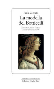 Title: La modella del Botticelli: Simonetta Cattaneo Vespucci simbolo del Rinascimento, Author: Paola Giovetti
