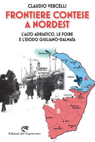 Title: Frontiere contese a Nordest: L'alto Adriatico. Le foibe e l'esodo giuliano-dalmata, Author: Claudio Vercelli