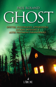 Title: Ghost: Spettri, Poltergeist, Apparizioni. Luoghi infestati e altri fenomeni paranormali, Author: Paul Roland